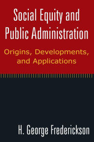 Title: Social Equity and Public Administration: Origins, Developments, and Applications: Origins, Developments, and Applications / Edition 1, Author: H George Frederickson