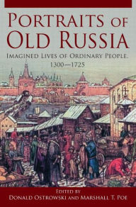 Title: Portraits of Old Russia: Imagined Lives of Ordinary People, 1300-1745 / Edition 1, Author: Donald Ostrowski