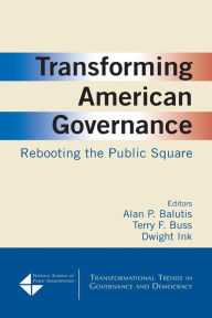 Title: Transforming American Governance: Rebooting the Public Square: Rebooting the Public Square / Edition 1, Author: Alan P. Balutis