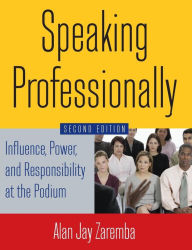 Title: Speaking Professionally: Influence, Power and Responsibility at the Podium / Edition 2, Author: Alan Jay Zaremba