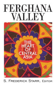 Title: Ferghana Valley: The Heart of Central Asia / Edition 1, Author: S. Frederick Starr