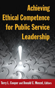 Title: Achieving Ethical Competence for Public Service Leadership / Edition 1, Author: Terry L Cooper