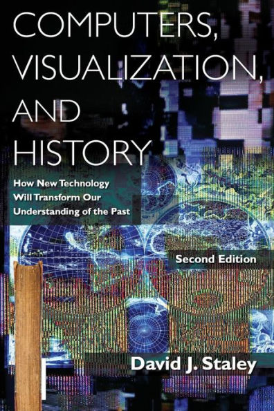 Computers, Visualization, and History: How New Technology Will Transform Our Understanding of the Past / Edition 2