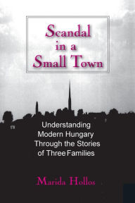 Title: Scandal in a Small Town: Understanding Modern Hungary Through the Stories of Three Families / Edition 1, Author: Marida C. Hollos