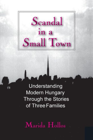 Scandal in a Small Town: Understanding Modern Hungary Through the Stories of Three Families / Edition 1