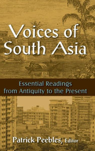 Title: Voices of South Asia: Essential Readings from Antiquity to the Present / Edition 1, Author: Patrick Peebles