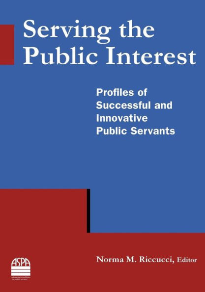 Serving the Public Interest: Profiles of Successful and Innovative Public Servants / Edition 1