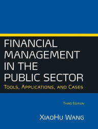 Title: Financial Management in the Public Sector: Tools, Applications and Cases / Edition 3, Author: Xiaohu (Shawn) Wang