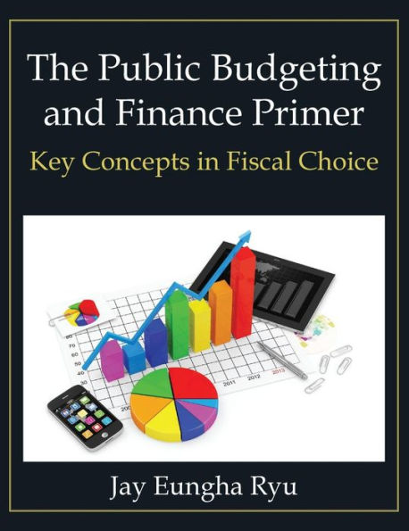 The Public Budgeting and Finance Primer: Key Concepts in Fiscal Choice / Edition 1