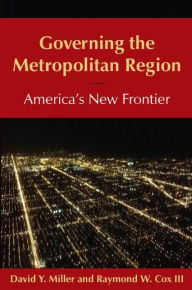 Title: Governing the Metropolitan Region: America's New Frontier: 2014: America's New Frontier / Edition 1, Author: David Y Miller