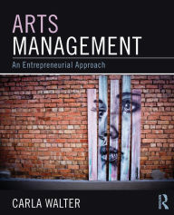 Title: Arts Management: An entrepreneurial approach / Edition 1, Author: Carla Walter