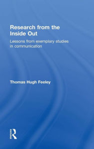 Title: Research from the Inside Out: Lessons from Exemplary Studies in Communication / Edition 1, Author: Thomas Hugh Feeley