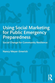 Title: Using Social Marketing for Public Emergency Preparedness: Social Change for Community Resilience, Author: Nancy Meyer-Emerick