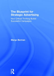 Title: The Blueprint for Strategic Advertising: How Critical Thinking Builds Successful Campaigns / Edition 1, Author: Margo Berman