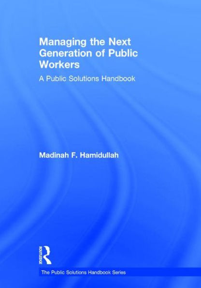 Managing the Next Generation of Public Workers: A Public Solutions Handbook / Edition 1