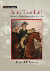 Title: John Trumbull: Painter of the Revolutionary War, Author: Stuart A P Murray