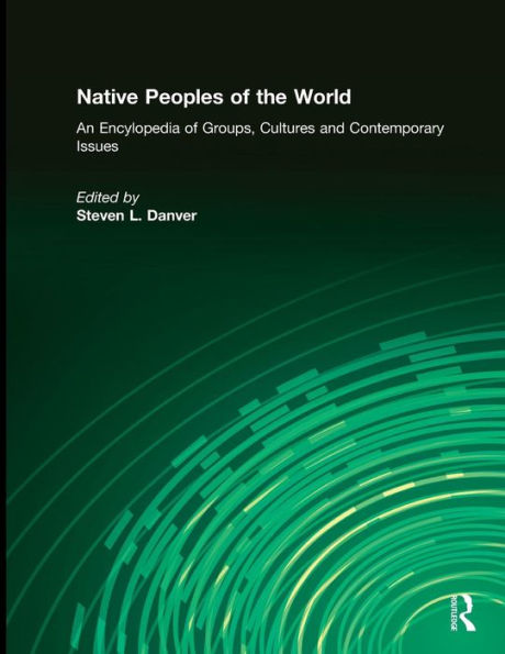 Native Peoples of the World: An Encyclopedia of Groups, Cultures and Contemporary Issues / Edition 1