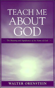 Title: Teach Me about God: The Meaning and Significance of the Name of God, Author: Walter Orenstein