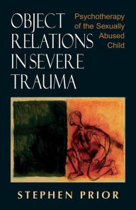 Title: Object Relations in Severe Trauma: Psychotherapy of the Sexually Abused Child / Edition 1, Author: Stephen Prior
