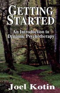 Title: Getting Started: An Introduction to Dynamic Psychotherapy / Edition 1, Author: Joel Kotin