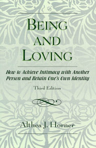 Title: Being and Loving: How to Achieve Intimacy with Another Person and Retain One's Own Identity / Edition 3, Author: Althea J. Horner PhD