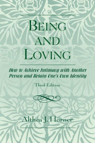 Title: Being and Loving: How to Achieve Intimacy with Another Person and Retain One's Own Identity / Edition 3, Author: Althea J. Horner PhD