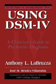 Title: Using DSM-IV: A Clinician's Guide to Psychiatric Diagnosis / Edition 1, Author: Anthony LaBruzza