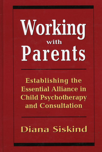 Working with Parents: Establishing the Essential Alliance in Child Psychotherapy and Consultation / Edition 1