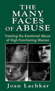 Title: The Many Faces of Abuse: Treating the Emotional Abuse of High-Functioning Women / Edition 1, Author: Joan Lachkar