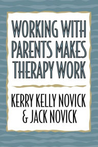 Title: Working with Parents Makes Therapy Work, Author: Kerry Kelly Novick Michigan Psychoanalytic Institute