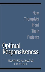 Title: Optimal Responsiveness: How Therapists Heal Their Patients / Edition 1, Author: Howard A. Bacal