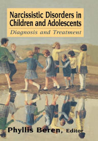 Title: Narcissistic Disorders in Children and Adolescents: Diagnosis and Treatment / Edition 1, Author: Phyllis Beren