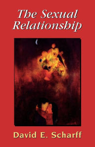 Title: The Sexual Relationship: An Object Relations View of Sex and the Family / Edition 1, Author: David E. Scharff International Psychotherapy Institute and the IPA Committee on Family and C
