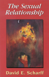 Title: The Sexual Relationship: An Object Relations View of Sex and the Family / Edition 1, Author: David E. Scharff International Psychotherapy Institute and the IPA Committee on Family and C