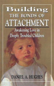 Title: Building the Bonds of Attachment: Awakening Love in Deeply Troubled Children / Edition 1, Author: Daniel A. Hughes