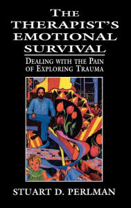 Title: The Therapist's Emotional Survival: Dealing with the Pain of Exploring Trauma / Edition 1, Author: Stuart D. Perlman