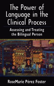 Title: The Power of Language in the Clinical Process: Assessing and Treating the Bilingual Person / Edition 1, Author: RoseMarie Perez Foster