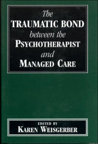Title: Traumatic Bond between the Psychotherapist and Managed Care / Edition 1, Author: Karen Weisgerber