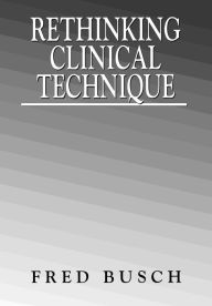 Title: Rethinking Clinical Technique / Edition 1, Author: Fred Busch