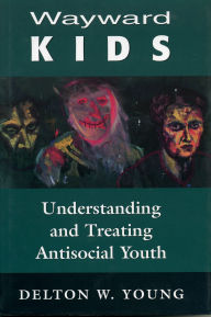 Title: Wayward Kids: Understanding and Treating Antisocial Youths / Edition 1, Author: Delton W. Young