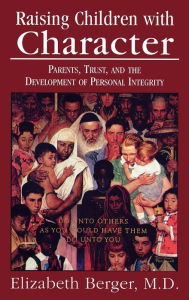 Title: Raising Children with Character: Parents, Trust, and the Development of Personal Integrity / Edition 1, Author: Elizabeth Berger