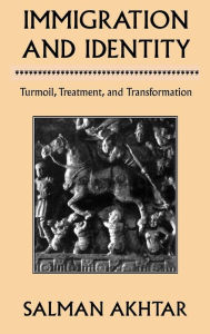 Title: Immigration and Identity: Turmoil, Treatment, and Transformation / Edition 1, Author: Salman Akhtar professor of psychiatry