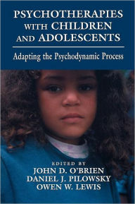 Title: Psychotherapies with Children and Adolescents: Adapting the Psychodynamic Process / Edition 1, Author: John D. O'Brien