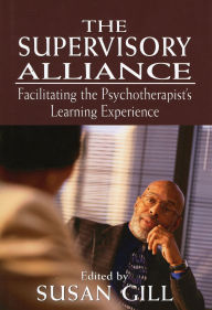 Title: The Supervisory Alliance: Facilitating the Psychotherapist's Learning Experience / Edition 1, Author: Susan Gill