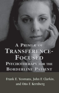 Title: A Primer of Transference-Focused Psychotherapy for the Borderline Patient / Edition 1, Author: John F. Clarkin