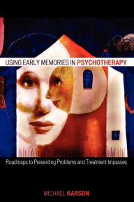 Title: Using Early Memories in Psychotherapy: Roadmaps to Presenting Problems and Treatment Impasses, Author: Michael Karson