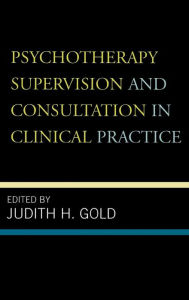 Title: Psychotherapy Supervision and Consultation in Clinical Practice, Author: Judith H. Gold