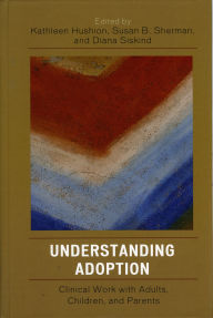 Title: Understanding Adoption: Clinical Work with Adults, Children, and Parents, Author: Kathleen Hushion