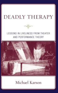 Title: Deadly Therapy: Lessons in Liveliness from Theater and Performance Theory, Author: Michael Karson