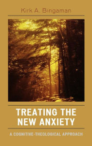 Title: Treating the New Anxiety: A Cognitive-Theological Approach, Author: Kirk A. Bingaman